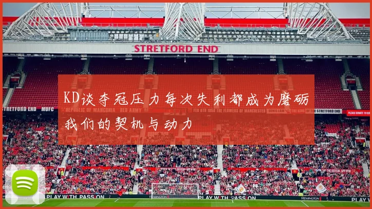 KD谈夺冠压力每次失利都成为磨砺我们的契机与动力