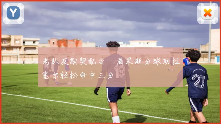 老队友默契配合濃眉果断分球助拉塞尔轻松命中三分