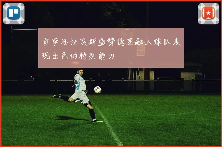 贡萨洛拉莫斯盛赞德罗融入球队表现出色的特别能力