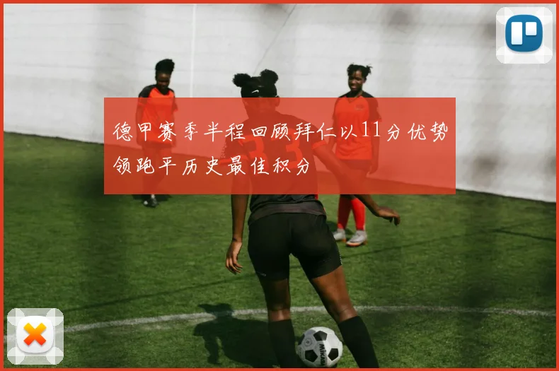 德甲赛季半程回顾拜仁以11分优势领跑平历史最佳积分