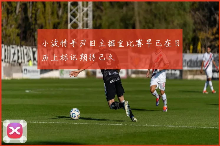 小波特手刃旧主掘金比赛早已在日历上标记期待已久