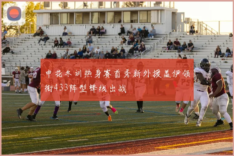 申花冬训热身赛首秀新外援盖伊领衔433阵型锋线出战
