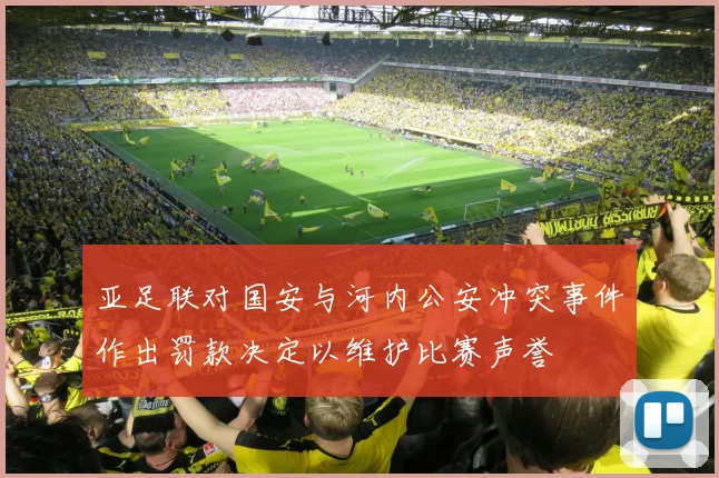 亚足联对国安与河内公安冲突事件作出罚款决定以维护比赛声誉