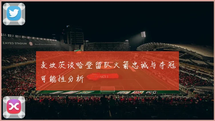 麦坎茨谈哈登留队火箭忠诚与夺冠可能性分析